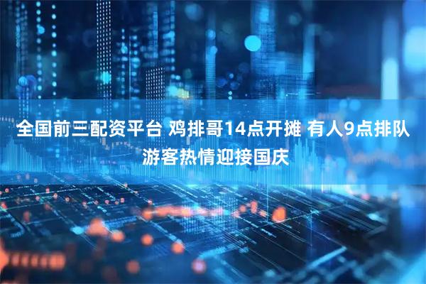 全国前三配资平台 鸡排哥14点开摊 有人9点排队 游客热情迎接国庆