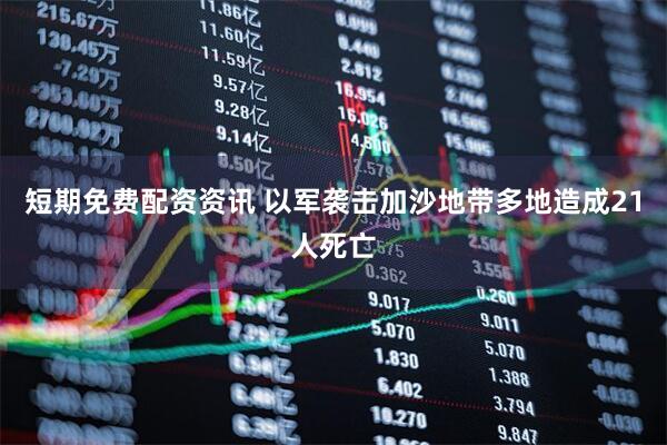 短期免费配资资讯 以军袭击加沙地带多地造成21人死亡