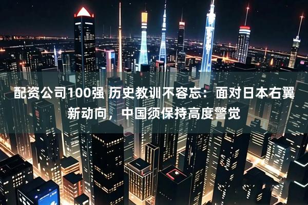 配资公司100强 历史教训不容忘：面对日本右翼新动向，中国须保持高度警觉