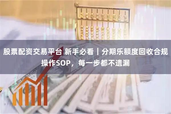 股票配资交易平台 新手必看｜分期乐额度回收合规操作SOP，每一步都不遗漏