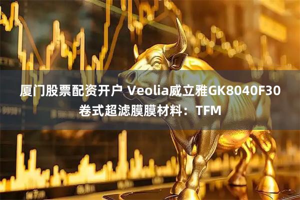 厦门股票配资开户 Veolia威立雅GK8040F30卷式超滤膜膜材料：TFM
