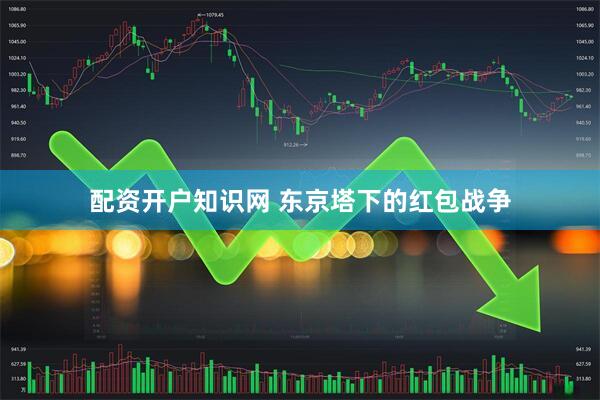 配资开户知识网 东京塔下的红包战争