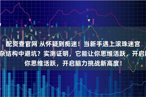 配资查官网 从怀疑到痴迷！当新手遇上滚珠迷宫魔方，如何在复杂结构中避坑？实测证明，它能让你思维活跃，开启脑力挑战新高度！