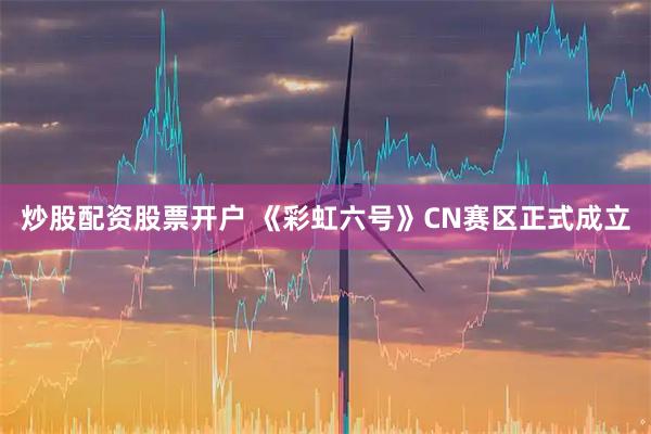 炒股配资股票开户 《彩虹六号》CN赛区正式成立