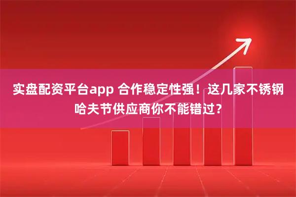 实盘配资平台app 合作稳定性强！这几家不锈钢哈夫节供应商你不能错过？